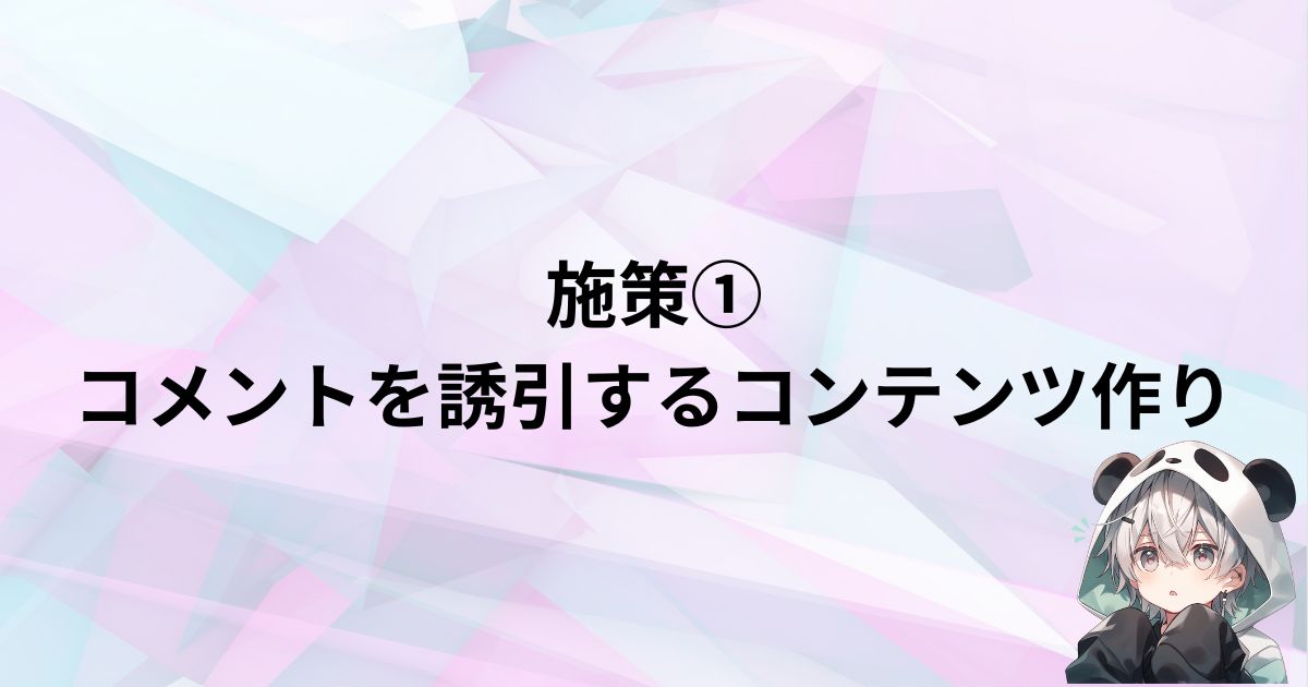 施策1：コメントを誘引するコンテンツ作り