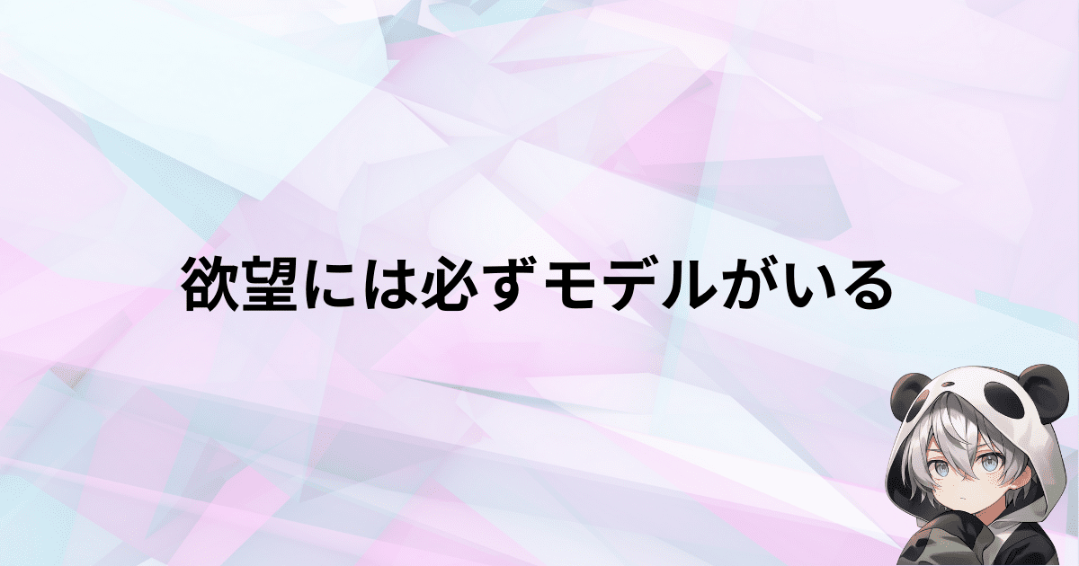 欲望には必ずと言っていいほどモデルが存在する