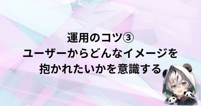 運用のコツ③：ユーザーからどんなイメージを抱かれたいかを意識する